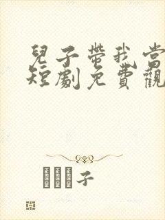 儿子带我当大佬短剧免费观看