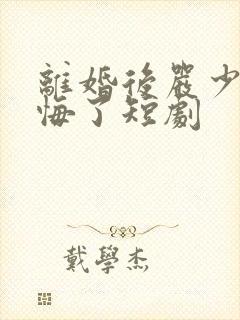 离婚后严少他后悔了短剧