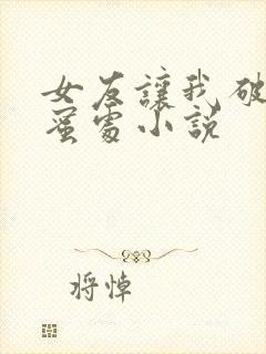 女友让我破她闺蜜处小说