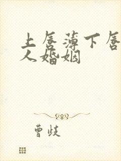 上唇薄下唇厚女人婚姻