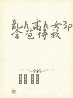 乱h高h女3p含苞待放
