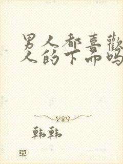 男人都喜欢亲女人的下面吗?