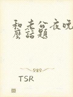 和老公夜晚聊什么话题