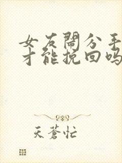 女友闹分手怎么才能挽回吗