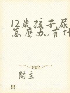 12岁孩子尿床怎么办,有什么好办法