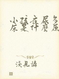 小孩夜尿多,尿床是什么原因