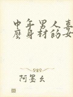 中年男人喜欢什么身材的女人