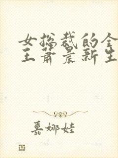 女总裁的全能兵王萧晨新生