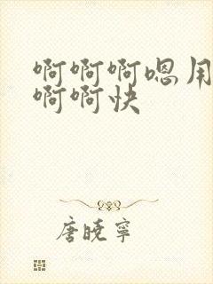 啊啊啊嗯用力嗯啊啊快