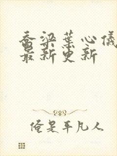 乔梁叶心仪超前最新更新