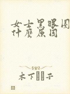 女士黑眼圈重是什么原因