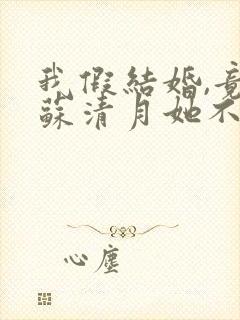 我假结婚,竟娶苏清月她不认 小说