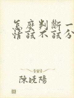 怎么判断一段感情该不该分手