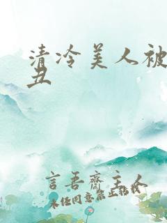 清冷美人被老肥丑
