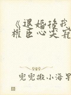 《退婚后我成了权臣心尖宠》