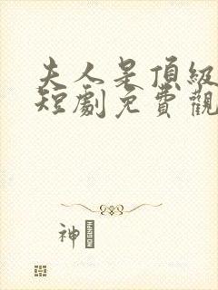 夫人是顶级豪门短剧免费观看