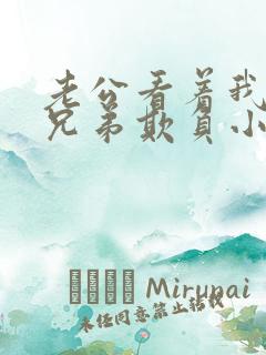 老公看着我被他兄弟欺负小说在线阅读