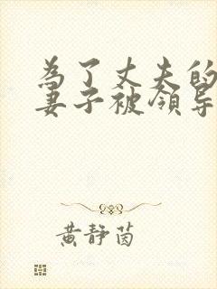 为了丈夫的晋升妻子被领导