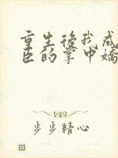 重生后我成了权臣的掌中娇小说免费阅读全文