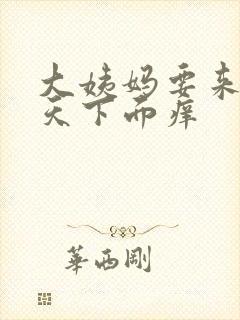 大姨妈要来前几天下面痒