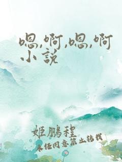 嗯,啊,嗯,啊小说