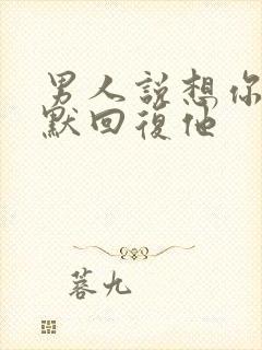 男人说想你了幽默回复他