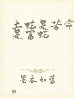 土蛇是苦命蛇还是富蛇