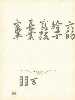 家长写给六年级毕业孩子的一封信煽情点的