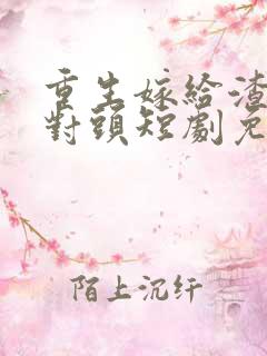 重生嫁给渣男死对头短剧免费观看