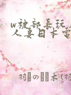 w被部长玩弄的人妻日本电影