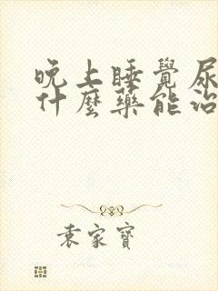 晚上睡觉尿多吃什么药能治疗尿多?