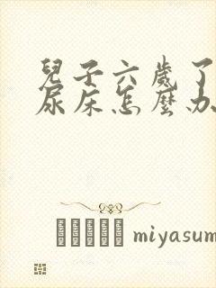 儿子六岁了晚上尿床怎么办