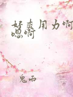 好爽用力啊嗯嗯嗯啊