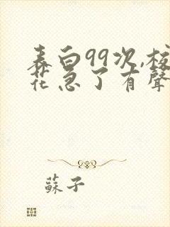 表白99次,校花急了有声