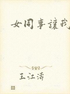 女同事让我操她