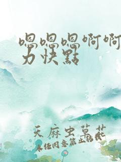 嗯嗯嗯啊啊啊用力快点