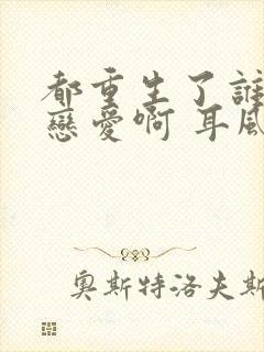 都重生了谁还谈恋爱啊 耳风