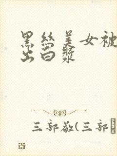 黑丝美女被爆操出白浆