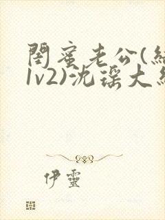 闺蜜老公(结局1v2)沈瑶大结局