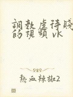 调教虐待贱女奴的视频 vk