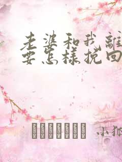 老婆和我离婚我要怎样挽回婚姻