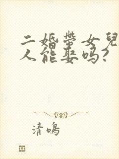 二婚带女儿的女人能娶吗?