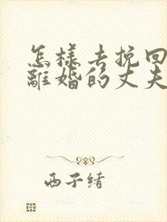 怎样去挽回想要离婚的丈夫