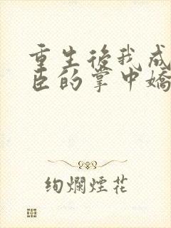 重生后我成了权臣的掌中娇免费阅读全文