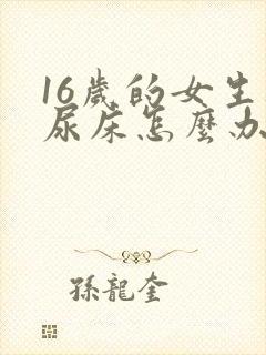 16岁的女生还尿床怎么办