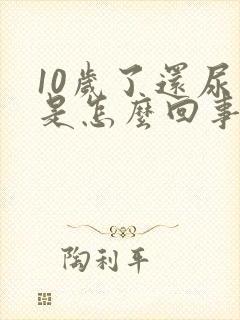 10岁了还尿床是怎么回事