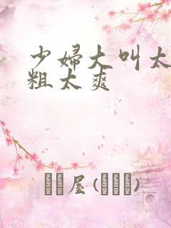 少妇大叫太大太粗太爽