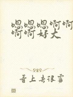 嗯嗯嗯啊啊啊啊啊啊好大