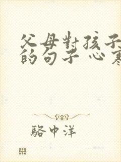 父母对孩子失望的句子 心寒的句子