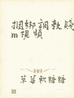 捆绑调教贱奴女m视频